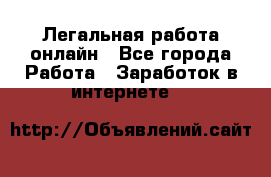 Легальная работа онлайн - Все города Работа » Заработок в интернете   